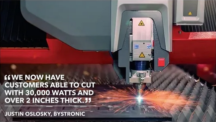 Quote from Justin Oslosky of Bystronic. We now have customers able to cut with 30kW and over 2" thick